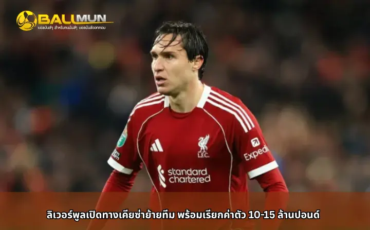 ดูบอลสด ลิเวอร์พูลเปิดทางเคียซ่าย้ายทีม พร้อมเรียกค่าตัว 10-15 ล้านปอนด์